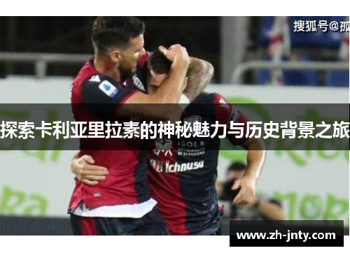 探索卡利亚里拉素的神秘魅力与历史背景之旅