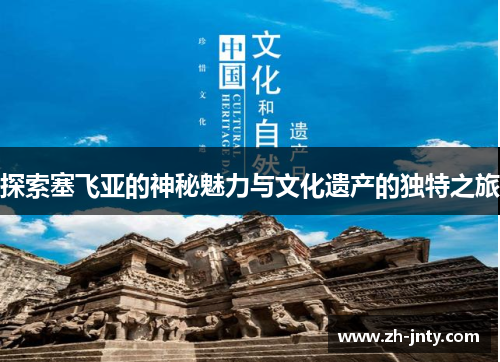 探索塞飞亚的神秘魅力与文化遗产的独特之旅