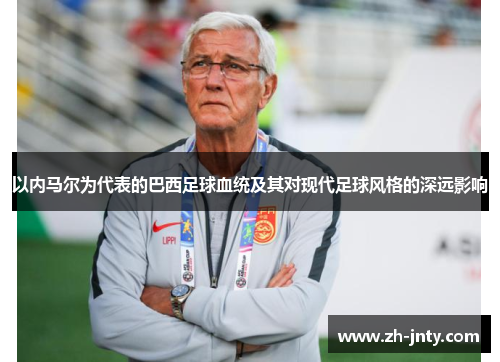以内马尔为代表的巴西足球血统及其对现代足球风格的深远影响