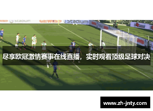 尽享欧冠激情赛事在线直播，实时观看顶级足球对决