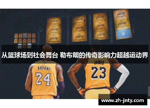 从篮球场到社会舞台 勒布朗的传奇影响力超越运动界