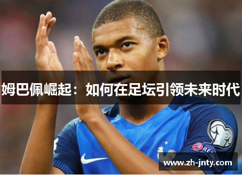 姆巴佩崛起：如何在足坛引领未来时代