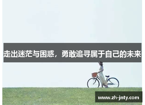 走出迷茫与困惑，勇敢追寻属于自己的未来
