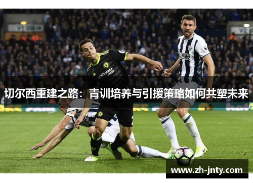 切尔西重建之路：青训培养与引援策略如何共塑未来