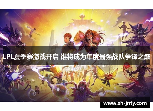LPL夏季赛激战开启 谁将成为年度最强战队争锋之巅
