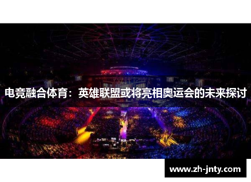 电竞融合体育：英雄联盟或将亮相奥运会的未来探讨