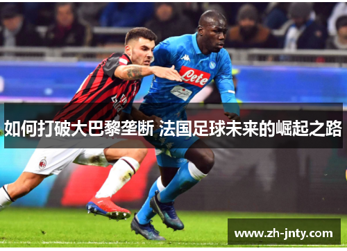 如何打破大巴黎垄断 法国足球未来的崛起之路