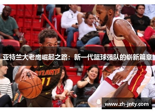 亚特兰大老鹰崛起之路：新一代篮球强队的崭新篇章