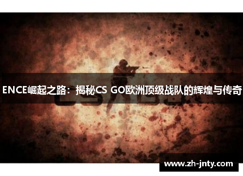 ENCE崛起之路：揭秘CS GO欧洲顶级战队的辉煌与传奇