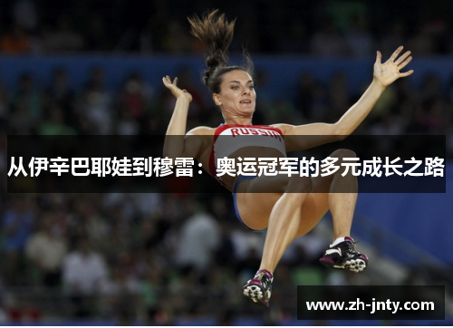 从伊辛巴耶娃到穆雷：奥运冠军的多元成长之路