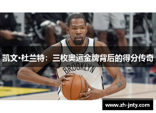 凯文·杜兰特：三枚奥运金牌背后的得分传奇