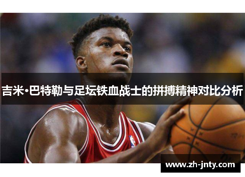 吉米·巴特勒与足坛铁血战士的拼搏精神对比分析