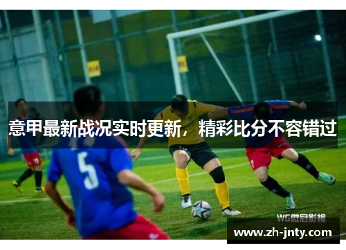 意甲最新战况实时更新，精彩比分不容错过