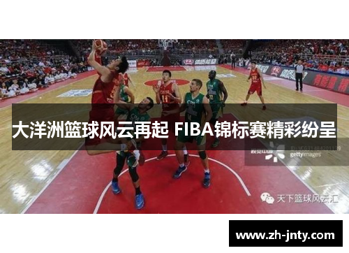大洋洲篮球风云再起 FIBA锦标赛精彩纷呈