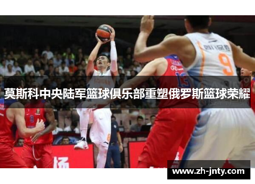 莫斯科中央陆军篮球俱乐部重塑俄罗斯篮球荣耀