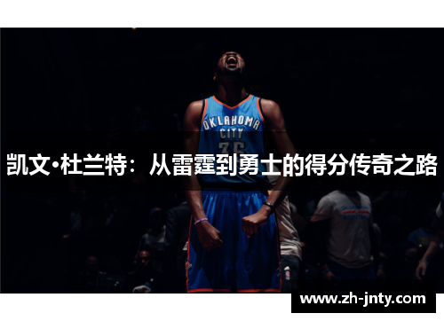 凯文·杜兰特：从雷霆到勇士的得分传奇之路