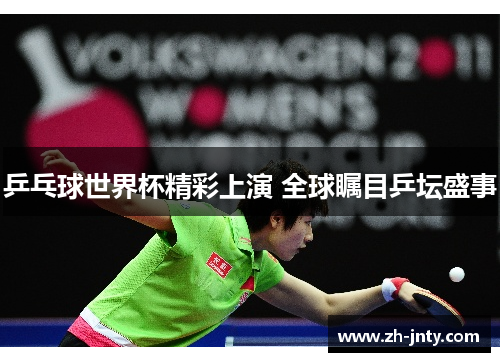 乒乓球世界杯精彩上演 全球瞩目乒坛盛事