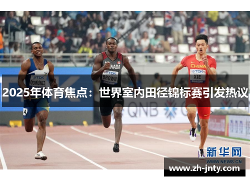 2025年体育焦点：世界室内田径锦标赛引发热议