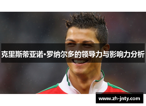 克里斯蒂亚诺·罗纳尔多的领导力与影响力分析