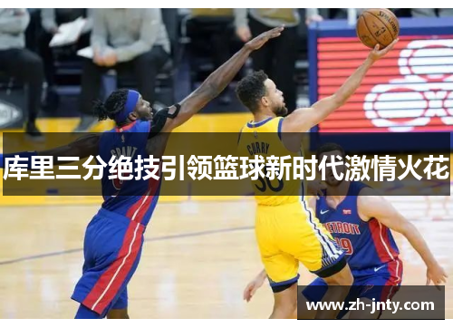 库里三分绝技引领篮球新时代激情火花