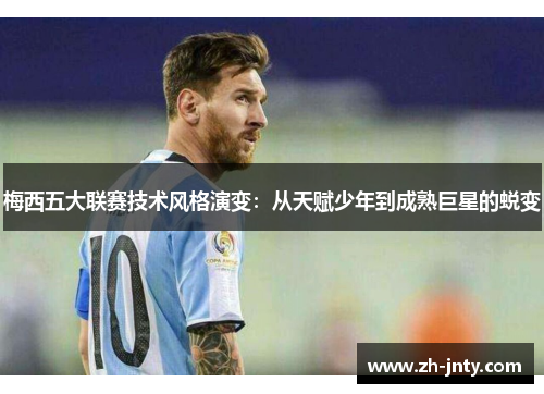 梅西五大联赛技术风格演变：从天赋少年到成熟巨星的蜕变