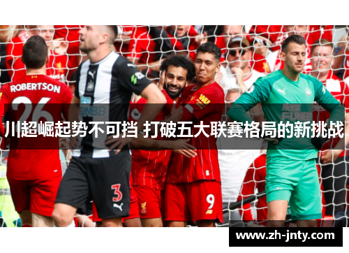 川超崛起势不可挡 打破五大联赛格局的新挑战