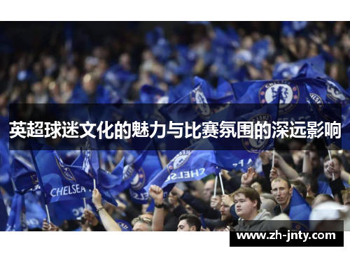 英超球迷文化的魅力与比赛氛围的深远影响