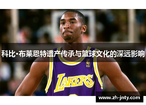 科比·布莱恩特遗产传承与篮球文化的深远影响