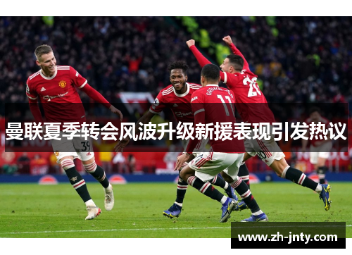 曼联夏季转会风波升级新援表现引发热议