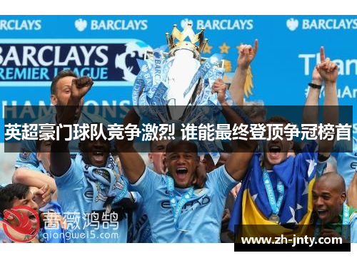 英超豪门球队竞争激烈 谁能最终登顶争冠榜首