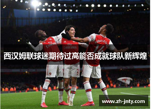 西汉姆联球迷期待过高能否成就球队新辉煌
