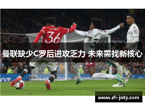 曼联缺少C罗后进攻乏力 未来需找新核心
