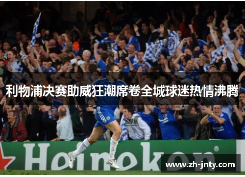 利物浦决赛助威狂潮席卷全城球迷热情沸腾