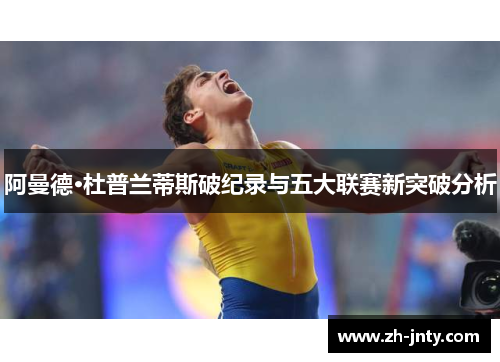 阿曼德·杜普兰蒂斯破纪录与五大联赛新突破分析