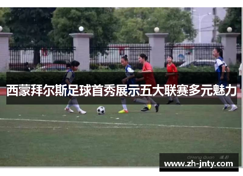 西蒙拜尔斯足球首秀展示五大联赛多元魅力