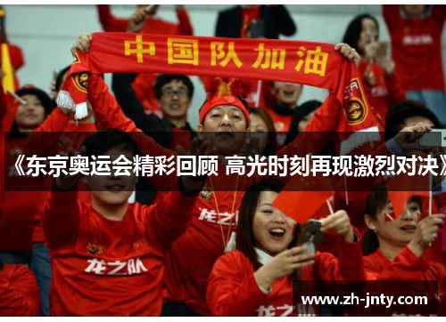 《东京奥运会精彩回顾 高光时刻再现激烈对决》