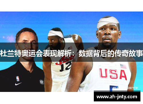 杜兰特奥运会表现解析：数据背后的传奇故事