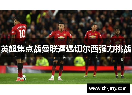 英超焦点战曼联遭遇切尔西强力挑战